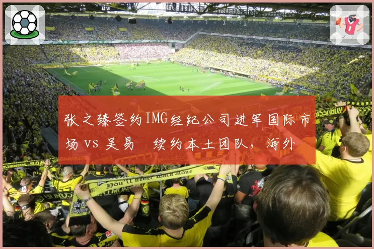 张之臻签约IMG经纪公司进军国际市场 vs 吴易昺续约本土团队，海外资源争夺战