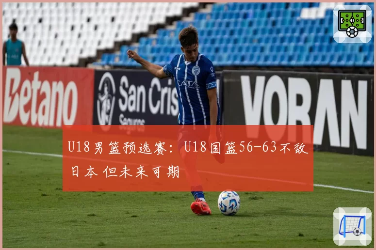 U18男篮预选赛:U18国篮56-63不敌日本 但未来可期