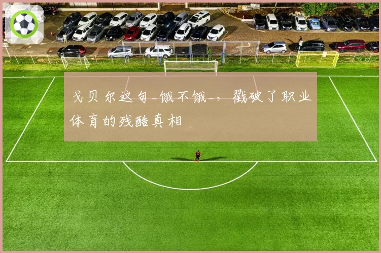 戈贝尔这句_饿不饿_，戳破了职业体育的残酷真相