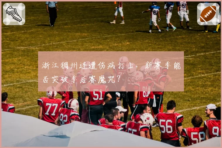 浙江稠州连遭伤病打击，新赛季能否突破季后赛魔咒？