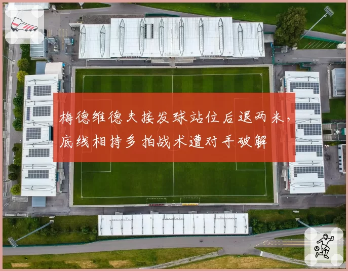 梅德维德夫接发球站位后退两米，底线相持多拍战术遭对手破解