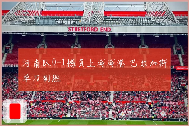 河南队0-1憾负上海海港 巴尔加斯单刀制胜