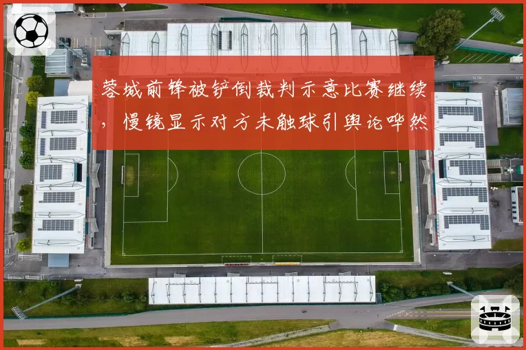 蓉城前锋被铲倒裁判示意比赛继续，慢镜显示对方未触球引舆论哗然