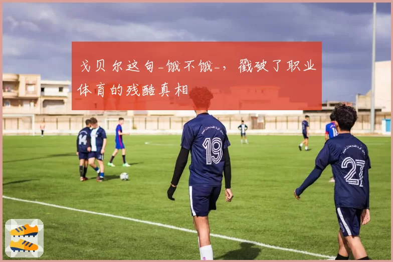 戈贝尔这句_饿不饿_，戳破了职业体育的残酷真相