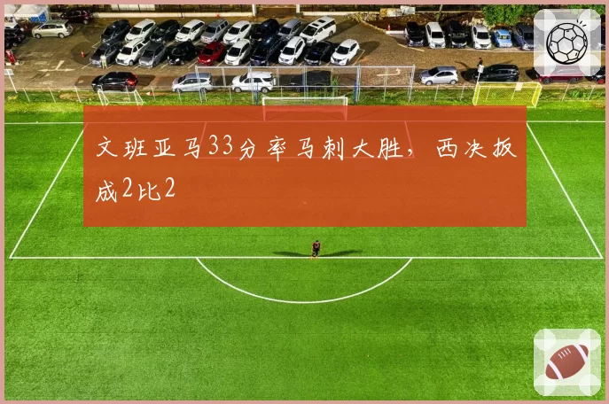 文班亚马33分率马刺大胜,西决扳成2比2