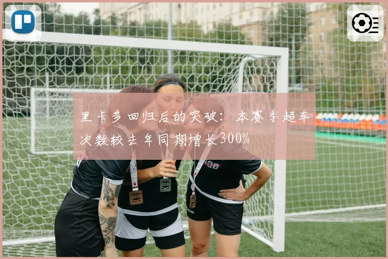 里卡多回归后的突破：本赛季超车次数较去年同期增长300%