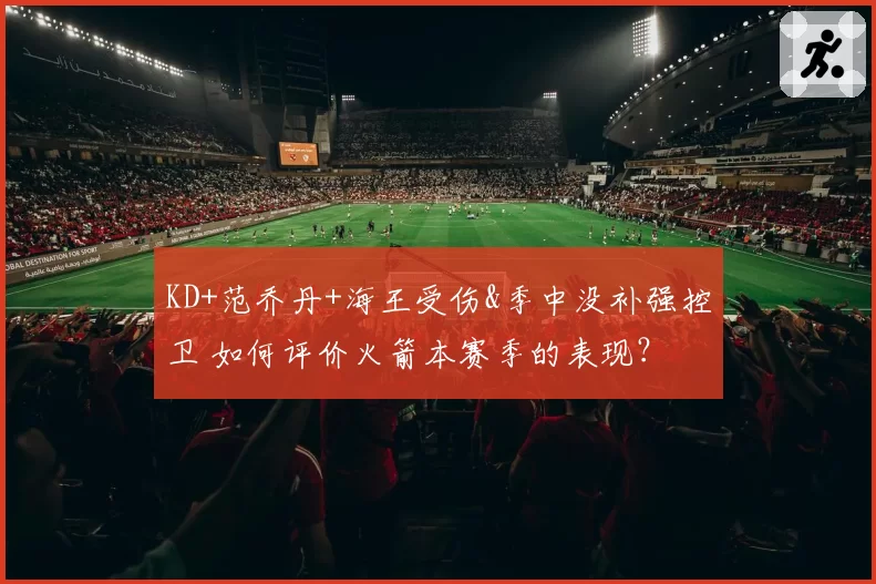KD+范乔丹+海王受伤&季中没补强控卫 如何评价火箭本赛季的表现？