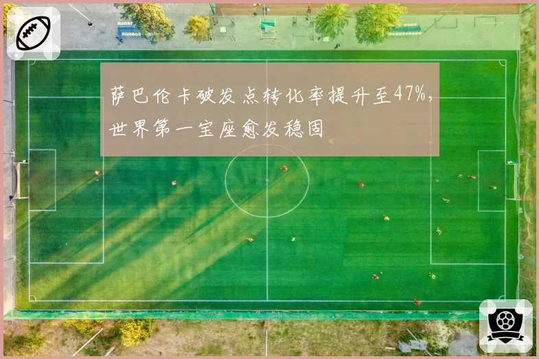 萨巴伦卡破发点转化率提升至47%，世界第一宝座愈发稳固
