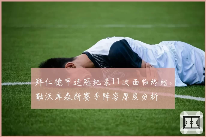 拜仁德甲连冠纪录11次面临终结，勒沃库森新赛季阵容厚度分析
