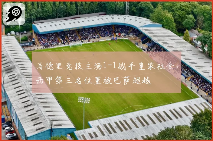 马德里竞技主场1-1战平皇家社会，西甲第三名位置被巴萨超越