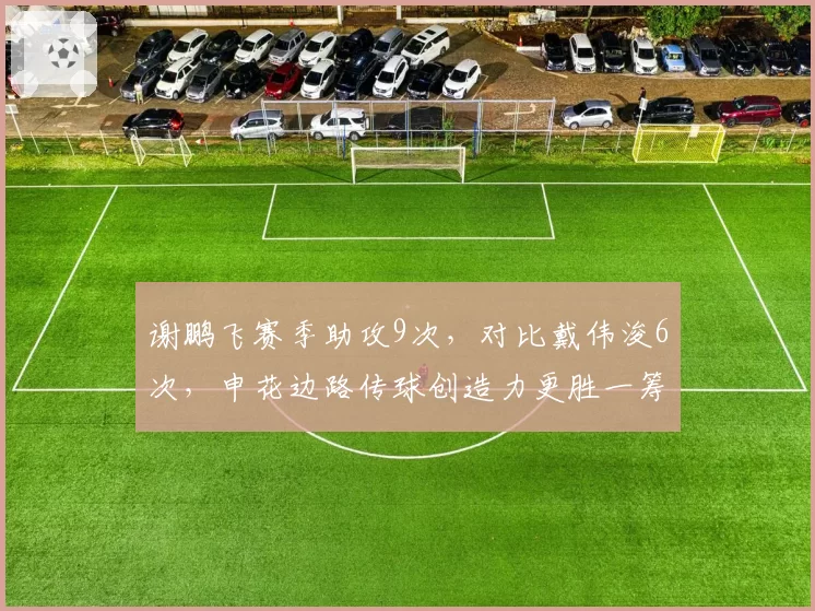 谢鹏飞赛季助攻9次，对比戴伟浚6次，申花边路传球创造力更胜一筹