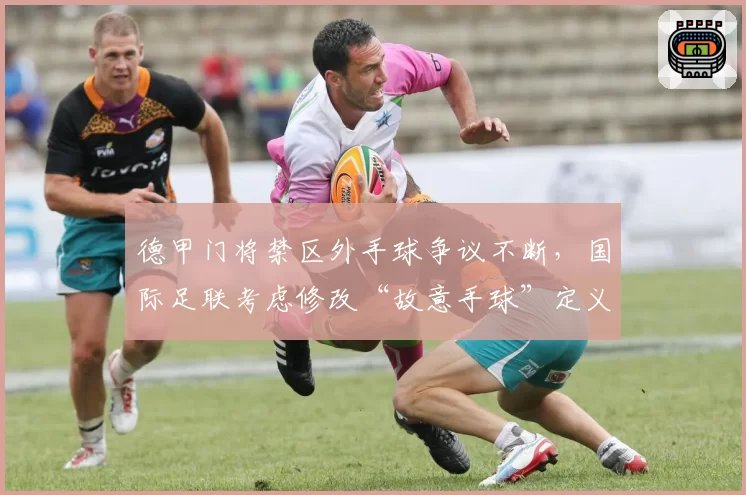 德甲门将禁区外手球争议不断，国际足联考虑修改“故意手球”定义？