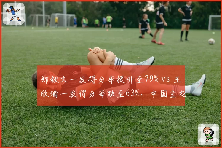 郑钦文一发得分率提升至79% vs 王欣瑜一发得分率跌至63%，中国金花发球状态分化