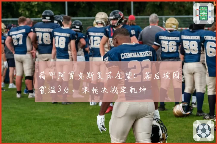 荷甲阿贾克斯复苏在望:落后埃因霍温3分,末轮决战定乾坤