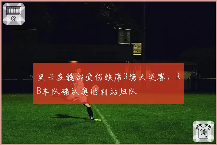 里卡多髋部受伤缺席3场大奖赛，RB车队确认奥地利站归队