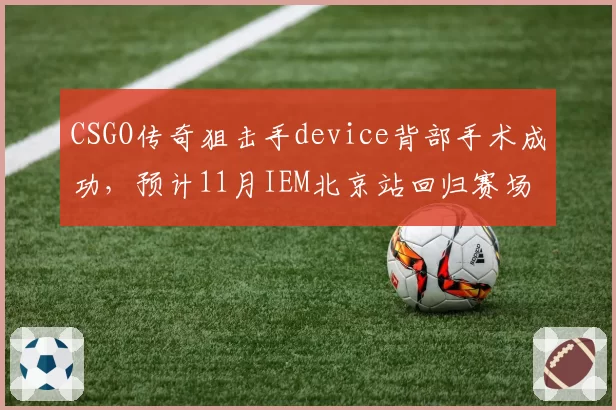 CSGO传奇狙击手device背部手术成功，预计11月IEM北京站回归赛场